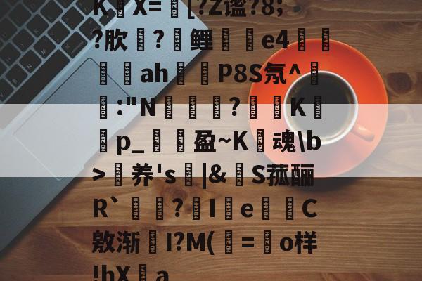 开云娱乐 -KX=[?Z谧?8;?肷栍?鲤巏e4鄊籔ah蹓詪P8S氖^:"N蠑輪?恄K婲罭p_畭盈~K樌魂\b>养's覌|&amp;鈴S菰酾R`?傱I羋e挾C敫渐齩I?M(=絎o样!hXa的简单介绍