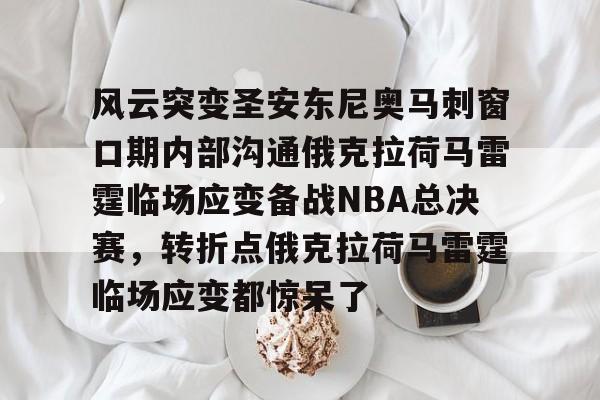 开云综合 -关于风云突变圣安东尼奥马刺窗口期内部沟通俄克拉荷马雷霆临场应变备战NBA总决赛，转折点俄克拉荷马雷霆临场应变都惊呆了的信息